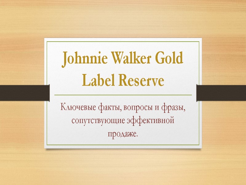 Johnnie Walker Gold Label Reserve  Ключевые факты, вопросы и фразы, сопутствующие эффективной продаже.